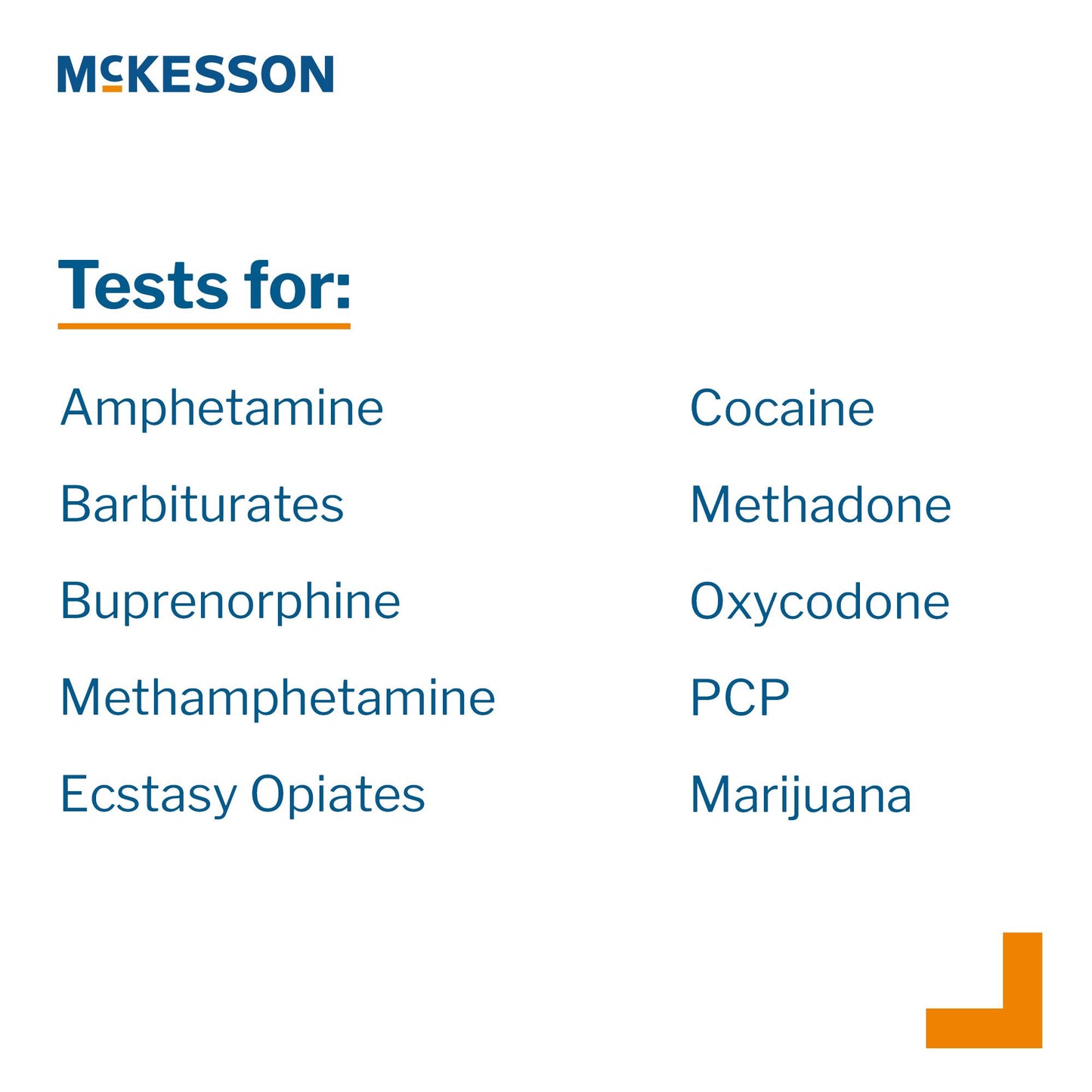 Drugs of Abuse Test Kit McKesson AMP, BAR, BUP, BZO, COC, mAMP/MET, MDMA, MOP300, MTD, OXY, PCP, THC (OX, pH, SG) 25 Tests CLIA Waived Each